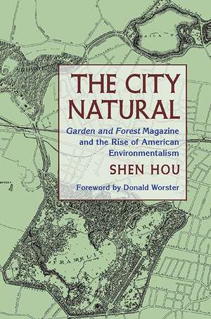 The City Natural: Garden and Forest Magazine and the Rise of American Environmentalism de Shen Hou