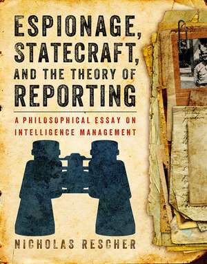 Espionage, Statecraft, and the Theory of Reporting: A Philosophical Essay on Intelligence Management de Nicholas Rescher