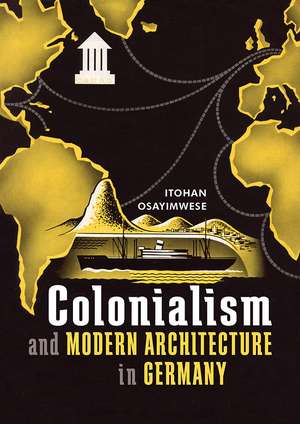 Colonialism and Modern Architecture in Germany de Itohan Osayimwese