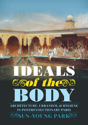 Ideals of the Body: Architecture, Urbanism, and Hygiene in Postrevolutionary Paris de Sun-Young Park