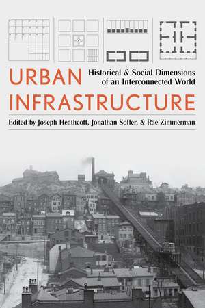 Urban Infrastructure: Historical and Social Dimensions of an Interconnected World de Joseph Heathcott