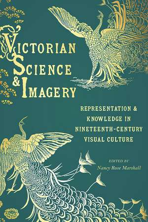 Victorian Science and Imagery: Representation and Knowledge in Nineteenth Century Visual Culture de Nancy Rose Marshall