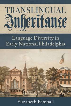 Translingual Inheritance: Language Diversity in Early National Philadelphia de Elizabeth Kimball