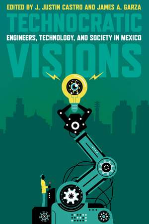 Technocratic Visions: Engineers, Technology, and Society in Mexico de J. Justin Castro