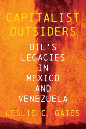 Capitalist Outsiders: Oil's Legacy in Mexico and Venezuela de Leslie C. Gates