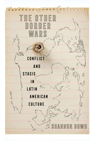 The Other Border Wars: Conflict and Stasis in Latin American Culture de Shannon Dowd