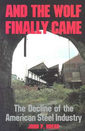 And the Wolf Finally Came: The Decline and Fall of the American Steel Industry de John Hoerr