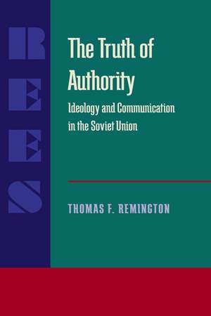 The Truth of Authority: Ideology and Communication in the Soviet Union de Thomas F. Remington