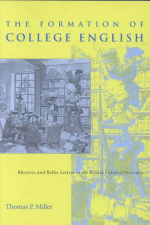 The Formation of College English: Rhetoric and Belles Lettres in the British Cultural Provinces de Thomas P. Miller