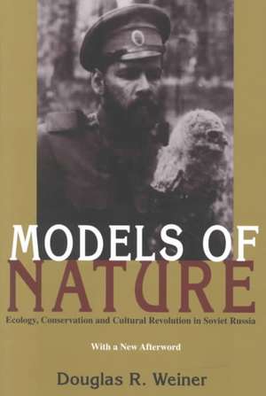 Models Of Nature: Ecology, Conservation, and Cultural Revolution in Soviet Russia de Douglas R. Weiner