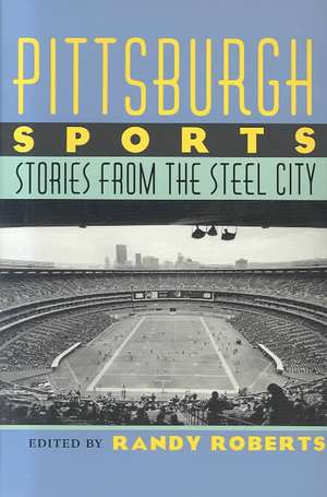 Pittsburgh Sports: Stories From The Steel City de Randy Roberts