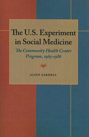 The U.S. Experiment in Social Medicine: The Community Health Center Program, 1965-1986 de Alice Sardell