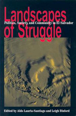 Landscapes Of Struggle: Politics Society And Community In El Salvador de Aldo Lauria-Santiago