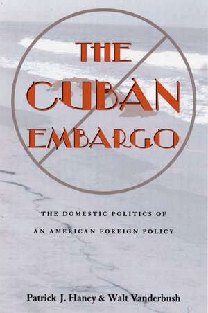 The Cuban Embargo: The Domestic Politics of an American Foreign Policy de Patrick Haney