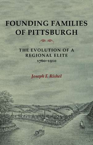 Founding Families Of Pittsburgh: The Evolution Of A Regional Elite 1760-1910 de JOSEPH F. RISHEL