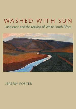 Washed with Sun: Landscape and the Making of White South Africa de Jeremy Foster