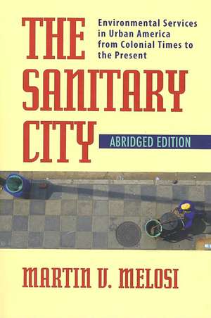 The Sanitary City: Environmental Services in Urban America from Colonial Times to the Present de Martin V. Melosi