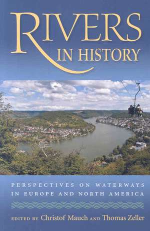 Rivers in History: Perspectives on Waterways in Europe and North America de Christof Mauch