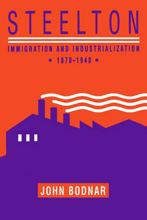 Steelton: Immigration and Industrialization, 1870–1940 de John Bodnar