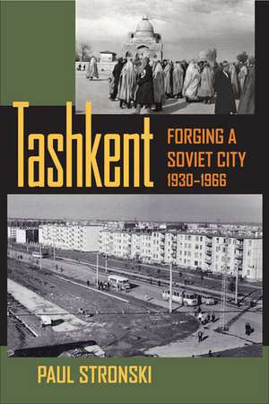 Tashkent: Forging a Soviet City, 1930–1966 de Paul Stronski