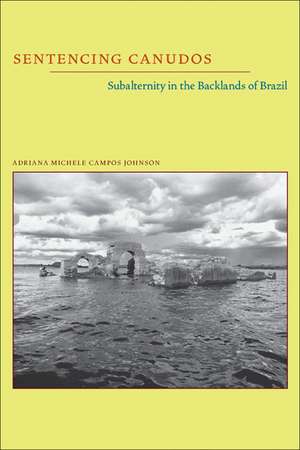 Sentencing Canudos: Subalternity in the Backlands of Brazil de Adriana Michele Campos Johnson