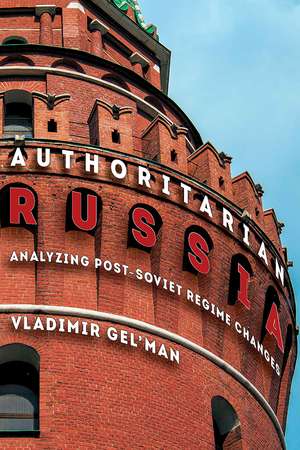 Authoritarian Russia: Analyzing Post-Soviet Regime Changes de Vladimir Gel'man