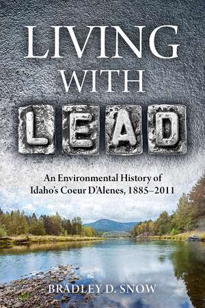 Living with Lead: An Environmental History of Idaho's Coeur D'Alenes, 1885-2011 de Bradley D. Snow