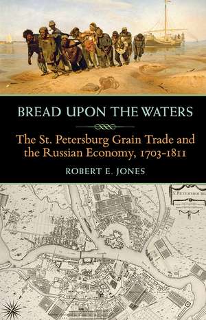 Bread upon the Waters: The St. Petersburg Grain Trade and the Russian Economy, 1703-1811 de Robert E. Jones