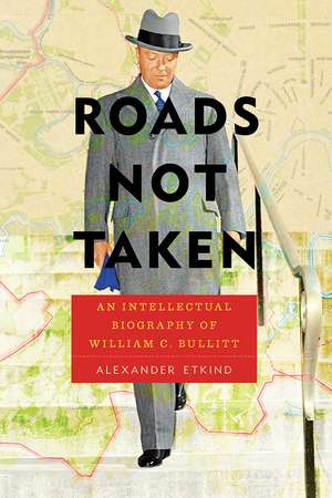 Roads Not Taken: An Intellectual Biography of William C. Bullitt de Alexander Etkind