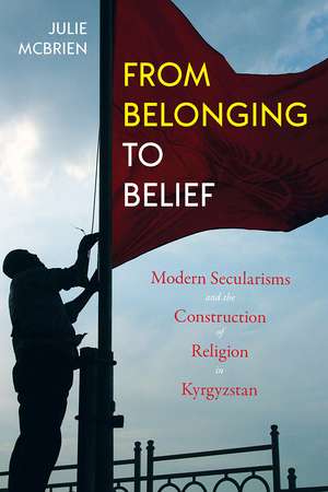 From Belonging to Belief: Modern Secularisms and the Construction of Religion in Kyrgyzstan de Julie McBrien