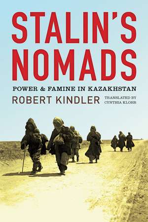 Stalin's Nomads: Power and Famine in Kazakhstan de Robert Kindler