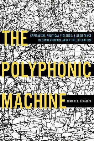 The Polyphonic Machine: Capitalism, Political Violence, and Resistance in Contemporary Argentine Literature de Niall H. D. Geraghty