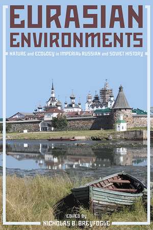 Eurasian Environments: Nature and Ecology in Imperial Russian and Soviet History de Nicholas Breyfogle