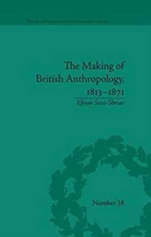 The Making of British Anthropology, 1813-1871 de Efram Sera-Shriar