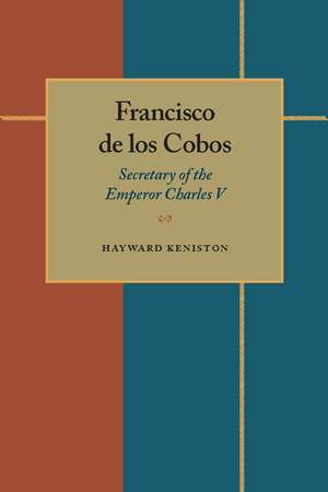 Francisco de los Cobos: Secretary of the Emperor Charles V de Hayward Keniston