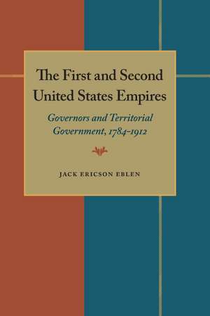 The First and Second United States Empires: Governors and Territorial Government, 1784-1912 de Jack Ericson Eblen