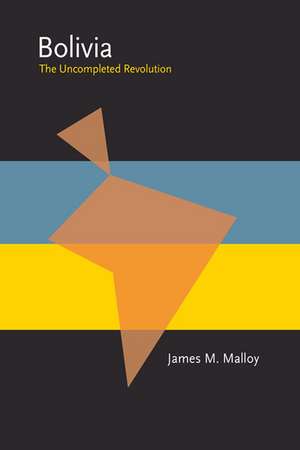 Bolivia: The Uncompleted Revolution de James Malloy