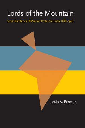 Lords of the Mountain: Social Banditry and Peasant Protest in Cuba, 1878-1918 de Louis A., Jr. Perez