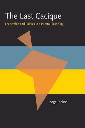 The Last Cacique: Leadership and Politics in a Puerto Rican City de Jorge Heine