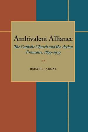 Ambivalent Alliance: The Catholic Church and the Action Française, 1899-1939 de Oscar L. Arnal