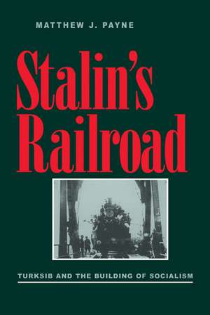 Stalin's Railroad: Turksib and the Building of Socialism de Matthew J. Payne