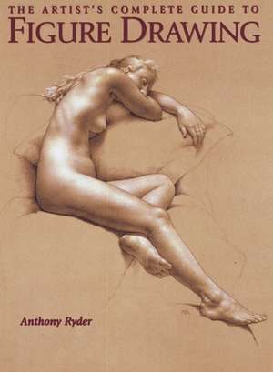 Artist′s Complete Guide to Figure Drawing, The de A Ryder