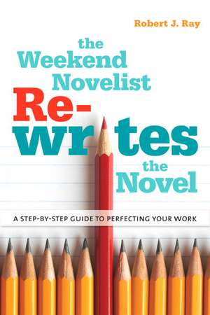 The Weekend Novelist Rewrites the Novel: A Step-By-Step Guide to Perfecting Your Work de Robert J. Ray