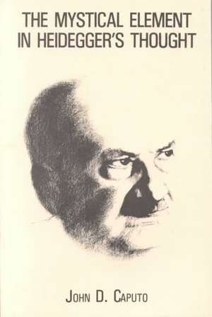 The Mystical Element in Heidegger`s Thought de John D. Caputo