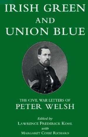 Irish Green and Union Blue – The Civil War Letters of Peter Welsh, Color Sergeant, 28th Massachusetts de Lawrence Kohl