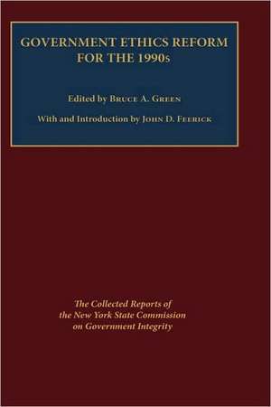 Government Ethics Reform for the 1990`s – The Collected Reports of the New York State Commission on Government Integrity de Bruce Green