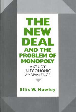 The New Deal and the Problem of Monopoly – A Study in Economic Ambivalence de Ellis W. Hawley