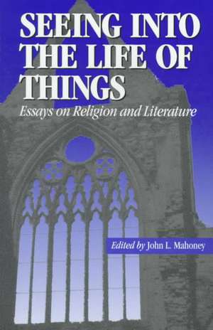 Seeing into the Life of Things – Essays on Religion and Literature de John L. Mahoney