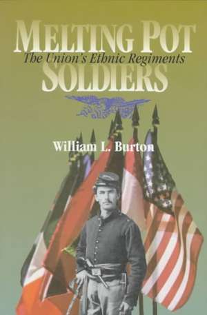 Melting Pot Soldiers – The Union Ethnic Regiments de William L. Burton