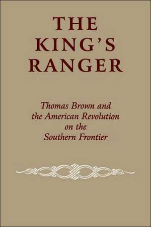 The King`s Ranger – Thomas Brown and the American Revolution on the Southern Frontier de Edward J. Cashin